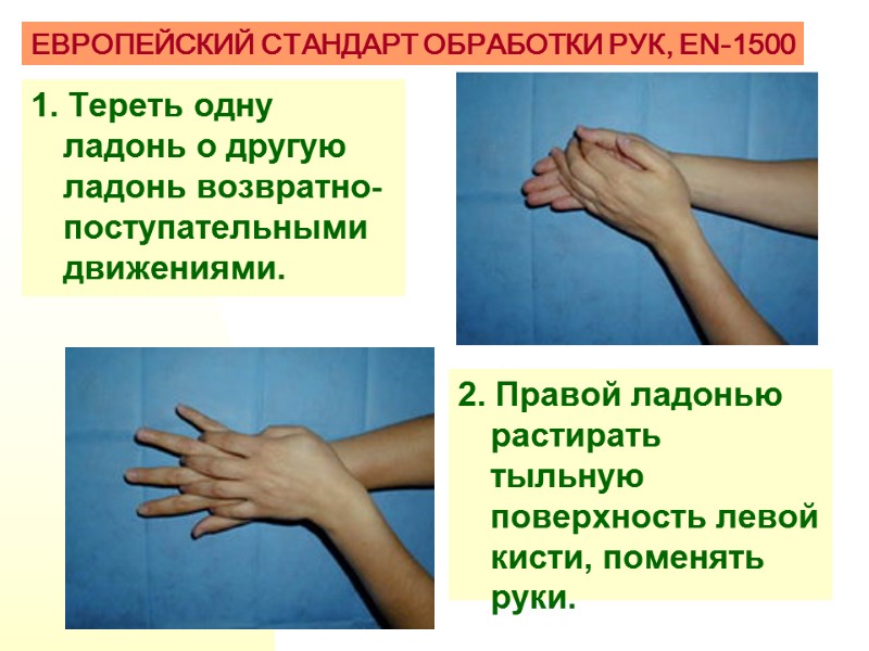 1. Тереть одну ладонь о другую ладонь возвратно-поступательными движениями.  ЕВРОПЕЙСКИЙ СТАНДАРТ ОБРАБОТКИ РУК,